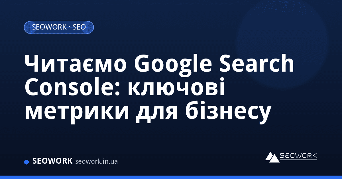Читаємо Google Search Console: ключові метрики для бізнесу 1 Читаємо Google Search Console: ключові метрики для бізнесу